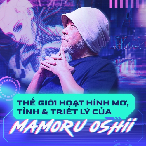 Thế giới hoạt hình mơ, tỉnh và triết lý của Mamoru Oshii