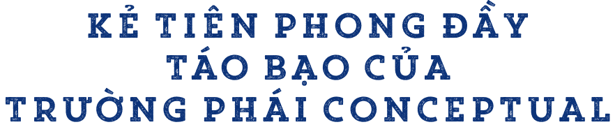 Kẻ tiên phong đầy táo bạo của trường phái Conceptual.