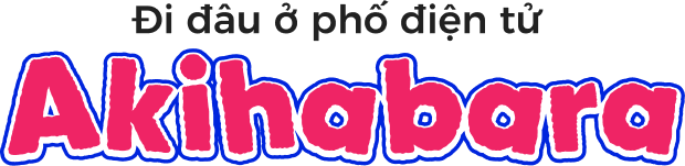 Đi đâu ở phố điện tử Akihabara?