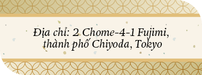 Địa chỉ: 2 Chome-4-1 Fujimi, thành phố Chiyoda, Tokyo