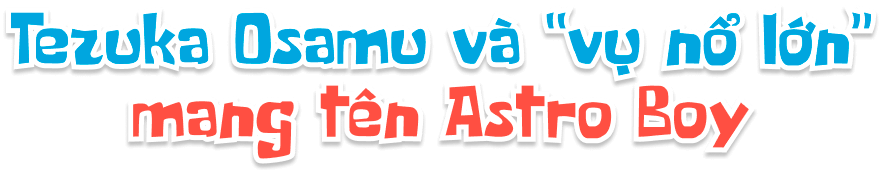 Tezuka Osamu và "vụ nổ lớn" mang tên Astro Boy
