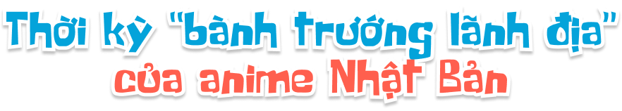 Thời kỳ "bành trướng lãnh địa" của anime Nhật Bản